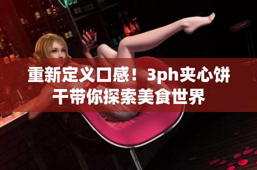 重新定义口感！3ph夹心饼干带你探索美食世界