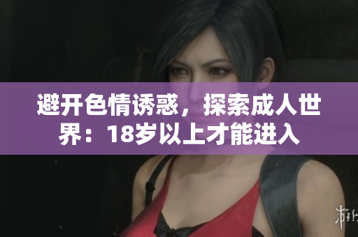 避开色情诱惑，探索成人世界：18岁以上才能进入