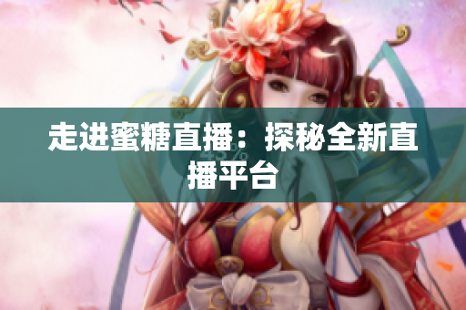 走进蜜糖直播：探秘全新直播平台