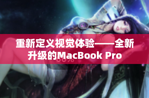 重新定义视觉体验——全新升级的MacBook Pro