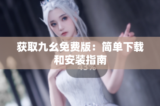 获取九幺免费版：简单下载和安装指南