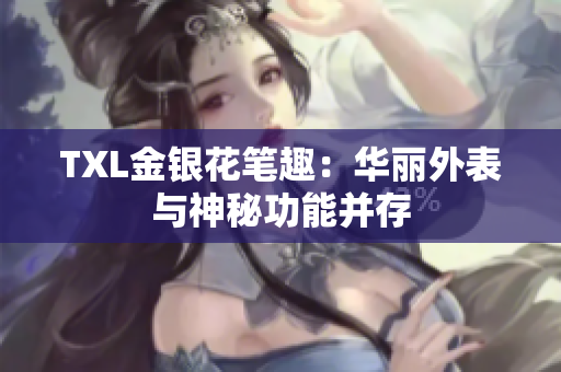 TXL金银花笔趣：华丽外表与神秘功能并存