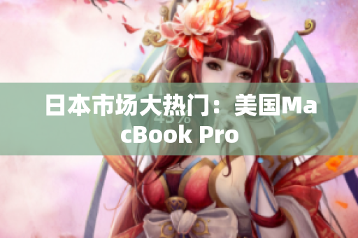 日本市场大热门：美国MacBook Pro