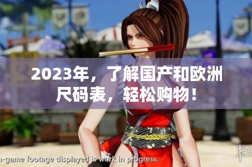 2023年，了解国产和欧洲尺码表，轻松购物！