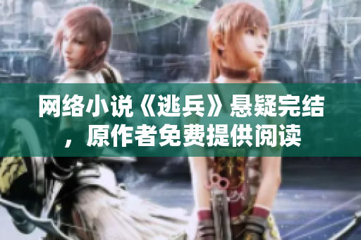 网络小说《逃兵》悬疑完结，原作者免费提供阅读