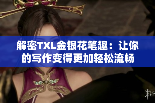 解密TXL金银花笔趣：让你的写作变得更加轻松流畅