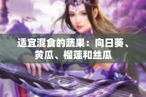适宜混食的蔬果：向日葵、黄瓜、榴莲和丝瓜