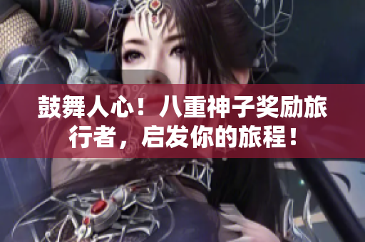 鼓舞人心！八重神子奖励旅行者，启发你的旅程！