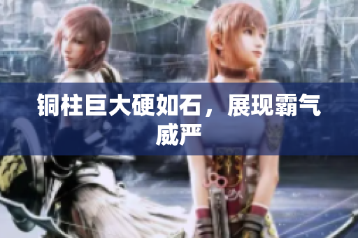 铜柱巨大硬如石，展现霸气威严