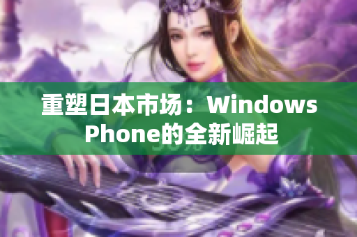 重塑日本市场：Windows Phone的全新崛起