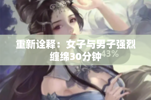 重新诠释：女子与男子强烈缠绵30分钟