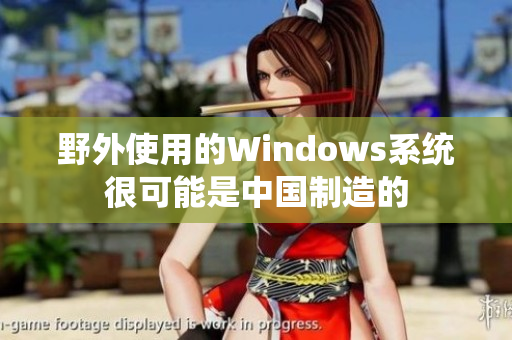 野外使用的Windows系统很可能是中国制造的