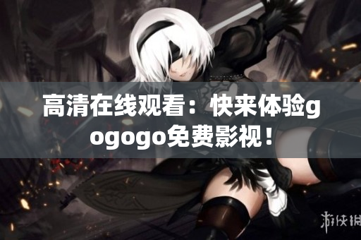 高清在线观看：快来体验gogogo免费影视！