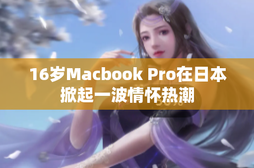 16岁Macbook Pro在日本掀起一波情怀热潮