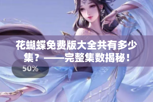 花蝴蝶免费版大全共有多少集？——完整集数揭秘！