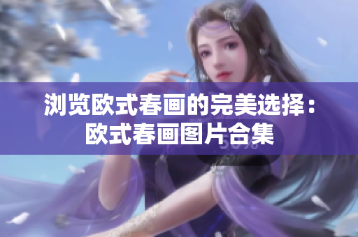 浏览欧式春画的完美选择：欧式春画图片合集