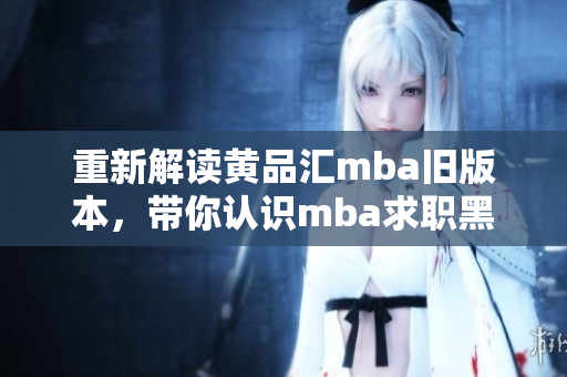 重新解读黄品汇mba旧版本，带你认识mba求职黑洞