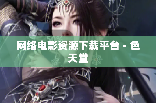网络电影资源下载平台 - 色天堂
