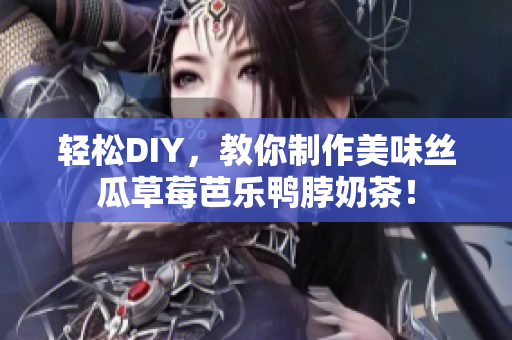 轻松DIY，教你制作美味丝瓜草莓芭乐鸭脖奶茶！