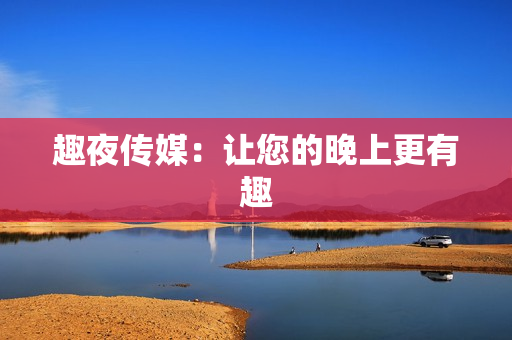趣夜传媒：让您的晚上更有趣
