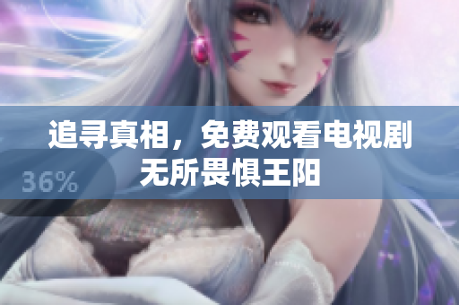 追寻真相，免费观看电视剧无所畏惧王阳