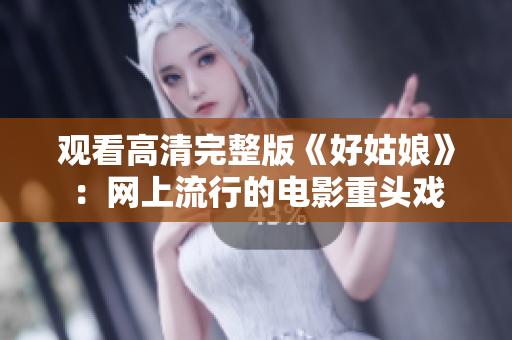 观看高清完整版《好姑娘》：网上流行的电影重头戏