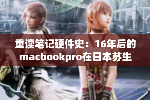 重读笔记硬件史：16年后的macbookpro在日本苏生