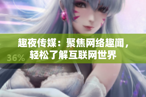趣夜传媒：聚焦网络趣闻，轻松了解互联网世界