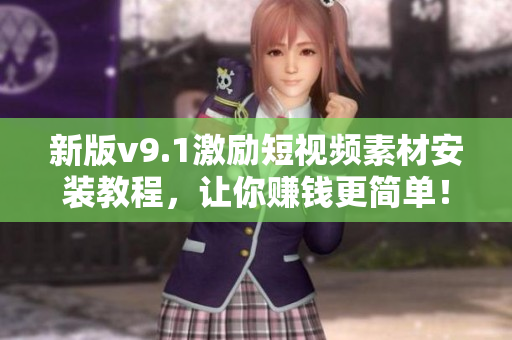 新版v9.1激励短视频素材安装教程，让你赚钱更简单！