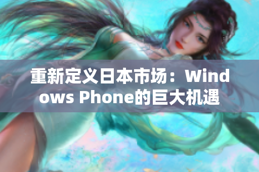 重新定义日本市场：Windows Phone的巨大机遇