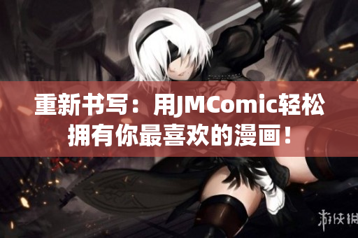 重新书写：用JMComic轻松拥有你最喜欢的漫画！