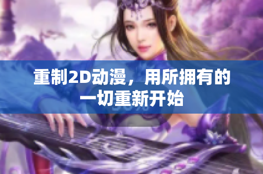 重制2D动漫，用所拥有的一切重新开始