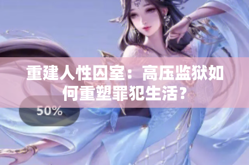 重建人性囚室：高压监狱如何重塑罪犯生活？