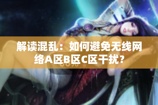 解读混乱：如何避免无线网络A区B区C区干扰？