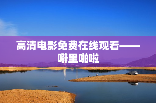 高清电影免费在线观看——噼里啪啦