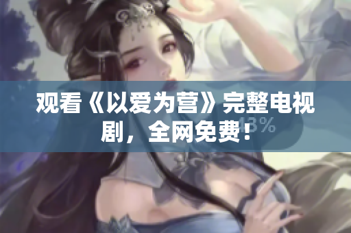观看《以爱为营》完整电视剧，全网免费！