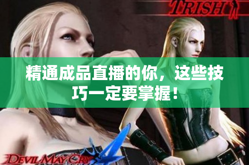 精通成品直播的你，这些技巧一定要掌握！