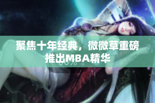 聚焦十年经典，微微草重磅推出MBA精华