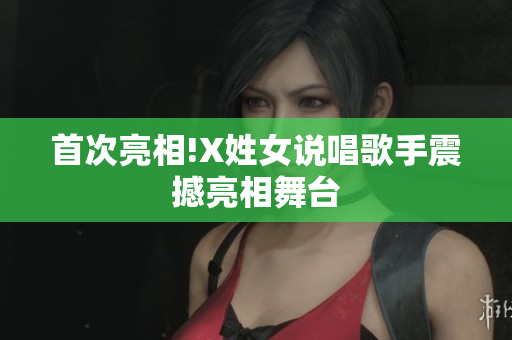 首次亮相!X姓女说唱歌手震撼亮相舞台