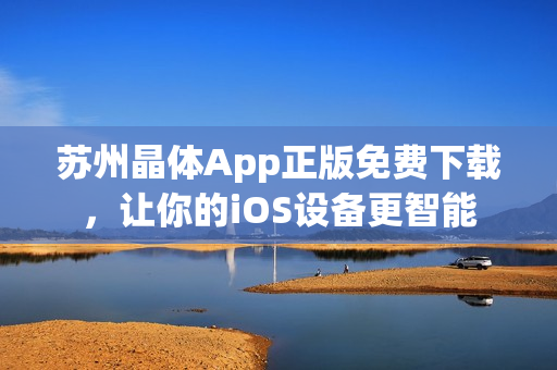 苏州晶体App正版免费下载，让你的iOS设备更智能