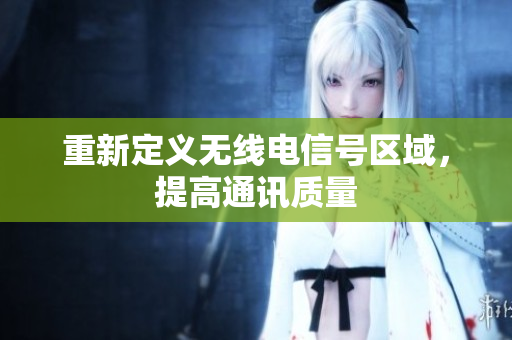 重新定义无线电信号区域，提高通讯质量