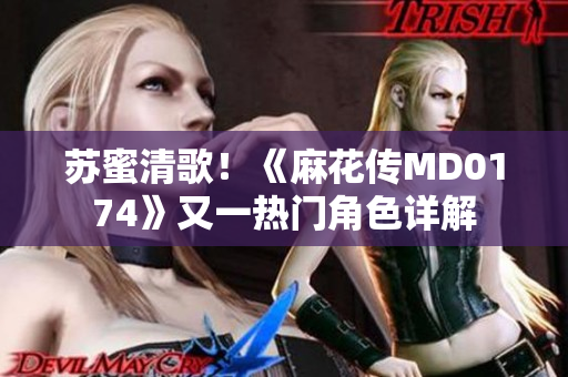 苏蜜清歌！《麻花传MD0174》又一热门角色详解