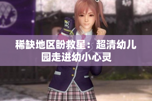 稀缺地区盼救星：超清幼儿园走进幼小心灵