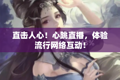 直击人心！心跳直播，体验流行网络互动！