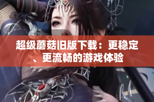 超级蘑菇旧版下载：更稳定、更流畅的游戏体验