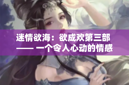 迷情欲海：欲成欢第三部 —— 一个令人心动的情感故事