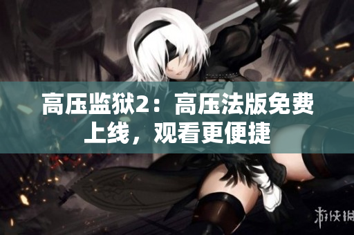 高压监狱2：高压法版免费上线，观看更便捷