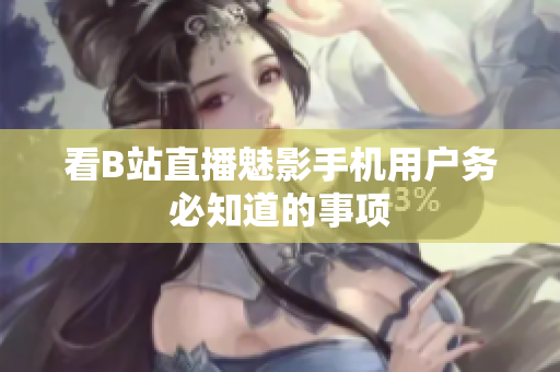 看B站直播魅影手机用户务必知道的事项