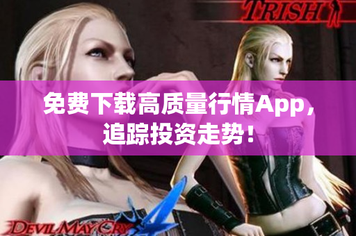 免费下载高质量行情App，追踪投资走势！