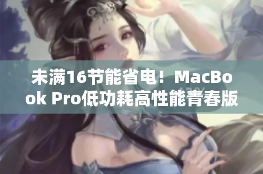 未满16节能省电！MacBook Pro低功耗高性能青春版
